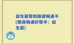 益生菌帮助肠道畅通不(肠道畅通好帮手：益生菌)