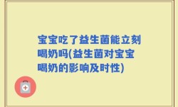 宝宝吃了益生菌能立刻喝奶吗(益生菌对宝宝喝奶的影响及时性)