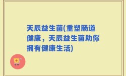 天辰益生菌(重塑肠道健康，天辰益生菌助你拥有健康生活)