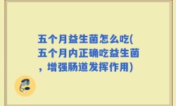 五个月益生菌怎么吃(五个月内正确吃益生菌，增强肠道发挥作用)