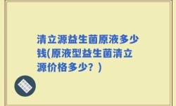 清立源益生菌原液多少钱(原液型益生菌清立源价格多少？)