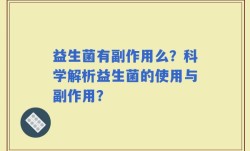 益生菌有副作用么？科学解析益生菌的使用与副作用？