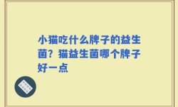 小猫吃什么牌子的益生菌？猫益生菌哪个牌子好一点