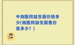 中南医院益生菌价格多少(南医院益生菌售价是多少？)