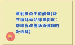 董剥皮益生菌酵母(益生菌酵母品牌董剥皮：帮助你改善肠道健康的好选择)