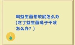 喝益生菌想放屁怎么办(吃了益生菌嗓子干咳怎么办？)