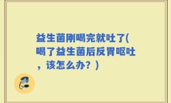 益生菌刚喝完就吐了(喝了益生菌后反胃呕吐，该怎么办？)