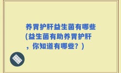 养胃护肝益生菌有哪些(益生菌有助养胃护肝，你知道有哪些？)