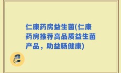 仁康药房益生菌(仁康药房推荐高品质益生菌产品，助益肠健康)