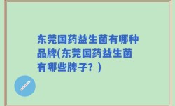 东莞国药益生菌有哪种品牌(东莞国药益生菌有哪些牌子？)