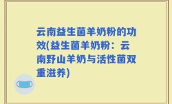 云南益生菌羊奶粉的功效(益生菌羊奶粉：云南野山羊奶与活性菌双重滋养)