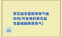 葵花益生菌肠胃胀气能吃吗(可食用的葵花益生菌缓解肠胃胀气)