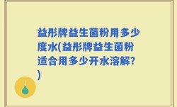 益彤牌益生菌粉用多少度水(益彤牌益生菌粉适合用多少开水溶解？)