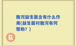 腹泻益生菌含有什么作用(益生菌对腹泻有何帮助？)