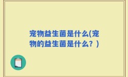 宠物益生菌是什么(宠物的益生菌是什么？)