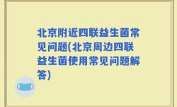 北京附近四联益生菌常见问题(北京周边四联益生菌使用常见问题解答)