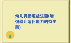 幼儿胃肠道益生菌(增强幼儿消化能力的益生菌)