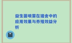 益生菌喷雾在猪舍中的应用效果与养殖效益分析