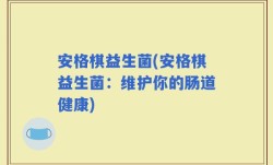 安格棋益生菌(安格棋益生菌：维护你的肠道健康)