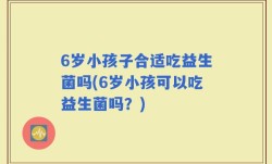 6岁小孩子合适吃益生菌吗(6岁小孩可以吃益生菌吗？)