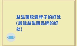 益生菌胶囊牌子的好处(最佳益生菌品牌的好处)