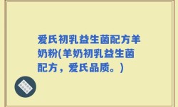 爱氏初乳益生菌配方羊奶粉(羊奶初乳益生菌配方，爱氏品质。)
