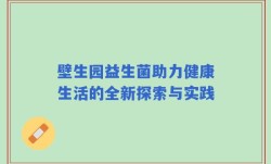 壁生园益生菌助力健康生活的全新探索与实践
