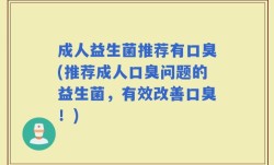 成人益生菌推荐有口臭(推荐成人口臭问题的益生菌，有效改善口臭！)