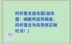 纤纤君主益生菌(益生菌：细胞秀逗养肠道，纤纤君主为你传授正确吃法！)