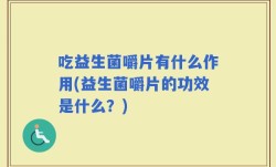 吃益生菌嚼片有什么作用(益生菌嚼片的功效是什么？)