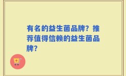有名的益生菌品牌？推荐值得信赖的益生菌品牌？