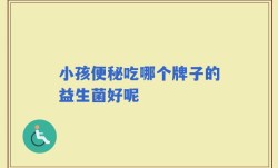 小孩便秘吃哪个牌子的益生菌好呢