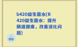 b420益生菌水(B420益生菌水：提升肠道健康，改善消化问题)