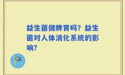 益生菌健脾胃吗？益生菌对人体消化系统的影响？