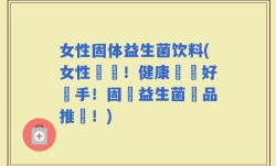 女性固体益生菌饮料(女性專屬！健康維護好幫手！固體益生菌飲品推薦！)
