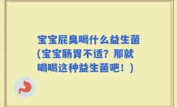 宝宝屁臭喝什么益生菌(宝宝肠胃不适？那就喝喝这种益生菌吧！)