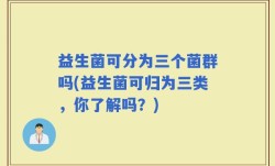 益生菌可分为三个菌群吗(益生菌可归为三类，你了解吗？)