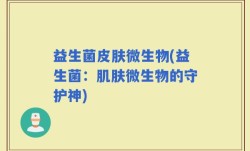 益生菌皮肤微生物(益生菌：肌肤微生物的守护神)