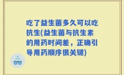 吃了益生菌多久可以吃抗生(益生菌与抗生素的用药时间差，正确引导用药顺序很关键)