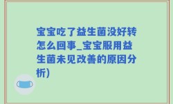 宝宝吃了益生菌没好转怎么回事_宝宝服用益生菌未见改善的原因分析)