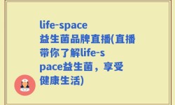 life-space益生菌品牌直播(直播带你了解life-space益生菌，享受健康生活)