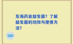 东海药业益生菌？了解益生菌的功效与使用方法？
