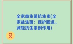全家益生菌抗生素(全家益生菌：保护肠道，减轻抗生素副作用)