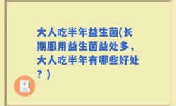 大人吃半年益生菌(长期服用益生菌益处多，大人吃半年有哪些好处？)