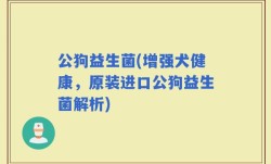 公狗益生菌(增强犬健康，原装进口公狗益生菌解析)