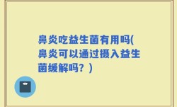 鼻炎吃益生菌有用吗(鼻炎可以通过摄入益生菌缓解吗？)