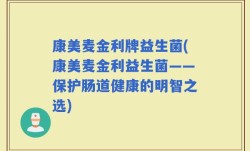 康美麦金利牌益生菌(康美麦金利益生菌——保护肠道健康的明智之选)