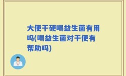 大便干硬喝益生菌有用吗(喝益生菌对干便有帮助吗)