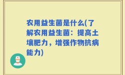 农用益生菌是什么(了解农用益生菌：提高土壤肥力，增强作物抗病能力)