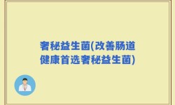 奢秘益生菌(改善肠道健康首选奢秘益生菌)